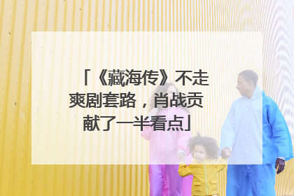《藏海传》不走爽剧套路，肖战贡献了一半看点