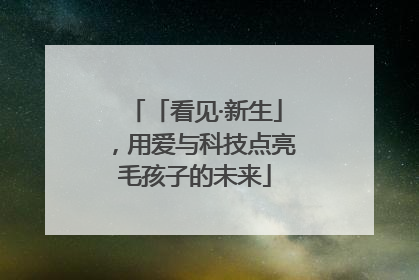 「看见·新生」，用爱与科技点亮毛孩子的未来