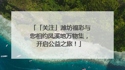 「关注」潍坊福彩与您相约凤溪地万物集，开启公益之旅！