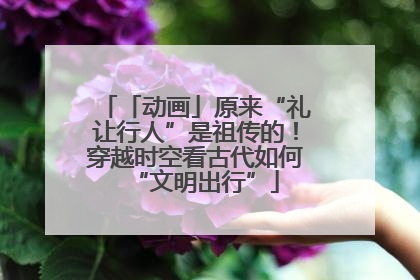 「动画」原来“礼让行人”是祖传的！穿越时空看古代如何“文明出行”