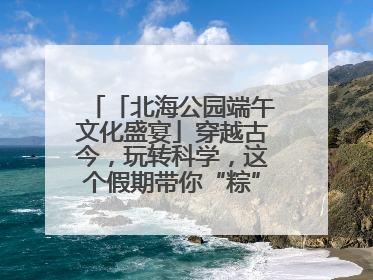 「北海公园端午文化盛宴」穿越古今，玩转科学，这个假期带你“粽”享欢乐！