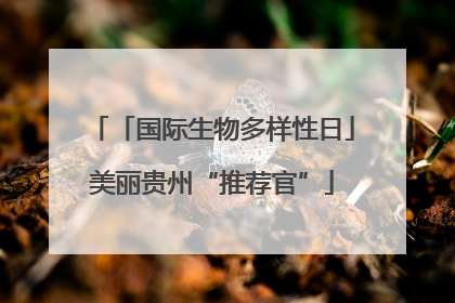 「国际生物多样性日」美丽贵州“推荐官”