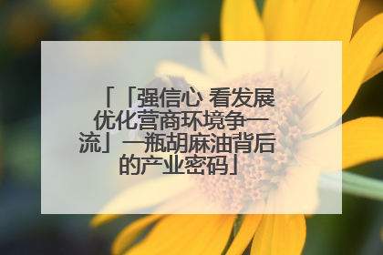 「强信心 看发展 优化营商环境争一流」一瓶胡麻油背后的产业密码