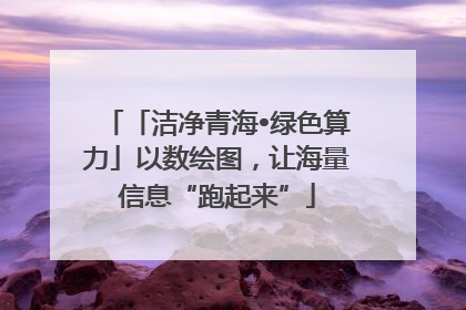 「洁净青海•绿色算力」以数绘图，让海量信息“跑起来”