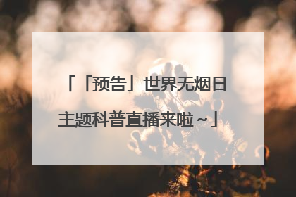 「预告」世界无烟日主题科普直播来啦～