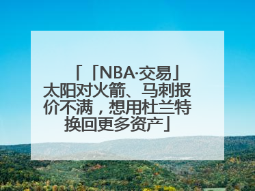 「NBA·交易」太阳对火箭、马刺报价不满，想用杜兰特换回更多资产