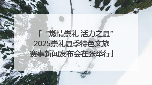 “燃情崇礼 活力之夏”2025崇礼夏季特色文旅赛事新闻发布会在张举行