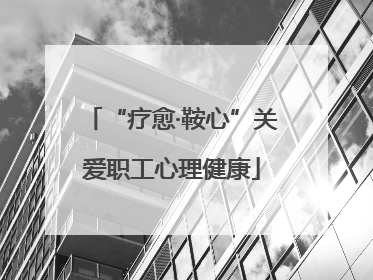 “疗愈·鞍心”关爱职工心理健康