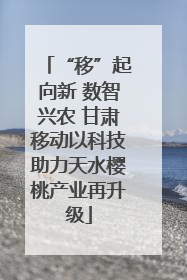 “移”起向新 数智兴农 甘肃移动以科技助力天水樱桃产业再升级