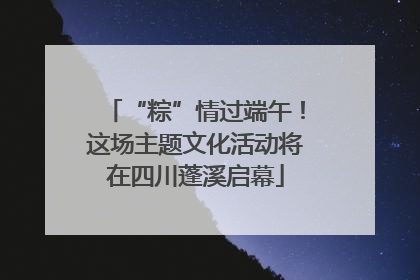 “粽”情过端午！这场主题文化活动将在四川蓬溪启幕