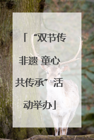 “双节传非遗 童心共传承”活动举办
