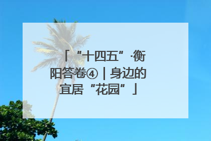 “十四五”·衡阳答卷④｜身边的宜居“花园”