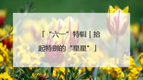 “六一”特辑｜拾起特别的“星星”