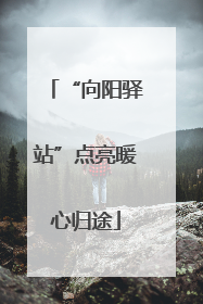 “向阳驿站”点亮暖心归途