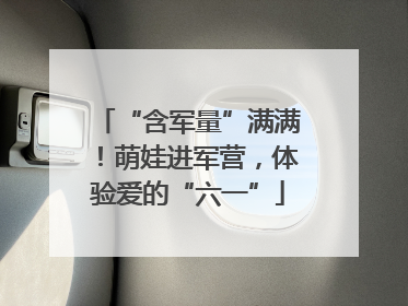 “含军量”满满！萌娃进军营，体验爱的“六一”