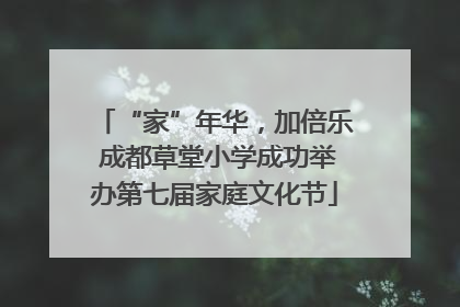 “家”年华，加倍乐 成都草堂小学成功举办第七届家庭文化节