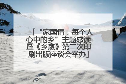 “家国情，每个人心中的乡”主题感读暨《乡愈》第二次印刷出版座谈会举办