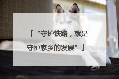 “守护铁路，就是守护家乡的发展”