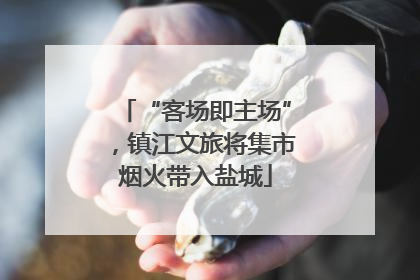 “客场即主场”，镇江文旅将集市烟火带入盐城
