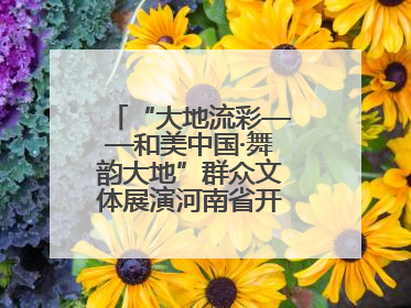 “大地流彩——和美中国·舞韵大地”群众文体展演河南省开幕式盛大举行