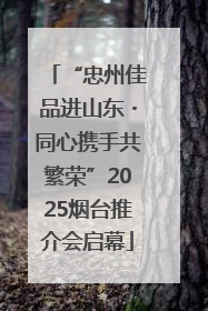 “忠州佳品进山东・同心携手共繁荣”2025烟台推介会启幕