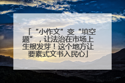“小作文”变“填空题”，让法治在市场上生根发芽！这个地方让要素式文书入民心