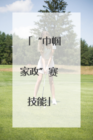 “巾帼家政”赛技能
