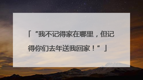 “我不记得家在哪里，但记得你们去年送我回家！”