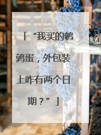 “我买的鹌鹑蛋，外包装上咋有两个日期？”