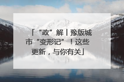 “政”解丨豫版城市“变形记”！这些更新，与你有关