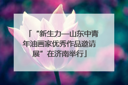 “新生力—山东中青年油画家优秀作品邀请展”在济南举行