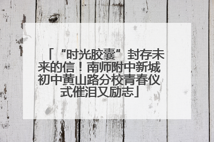 “时光胶囊”封存未来的信！南师附中新城初中黄山路分校青春仪式催泪又励志