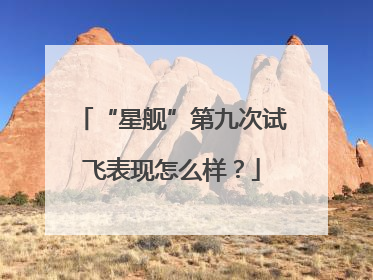 “星舰”第九次试飞表现怎么样？