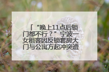 “晚上11点后锁门都不行？”宁波一女租客因反锁套房大门与公寓方起冲突遭撬锁，律师分析