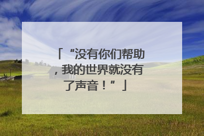 “没有你们帮助，我的世界就没有了声音！”