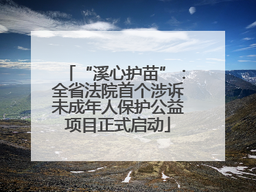 “溪心护苗”：全省法院首个涉诉未成年人保护公益项目正式启动