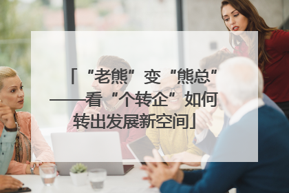 “老熊”变“熊总”——看“个转企”如何转出发展新空间