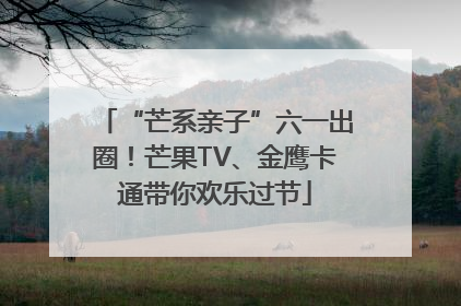 “芒系亲子”六一出圈！芒果TV、金鹰卡通带你欢乐过节