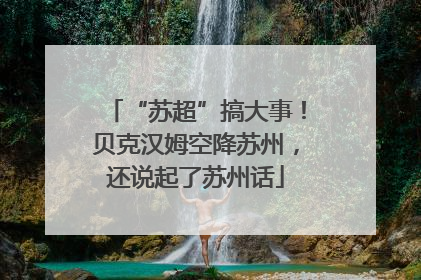 “苏超”搞大事！贝克汉姆空降苏州，还说起了苏州话