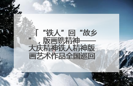 “铁人”回“故乡”，版画镌精神——大庆精神铁人精神版画艺术作品全国巡回展走进玉门油田