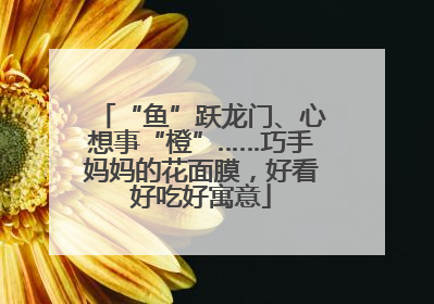 “鱼”跃龙门、心想事“橙”……巧手妈妈的花面膜，好看好吃好寓意