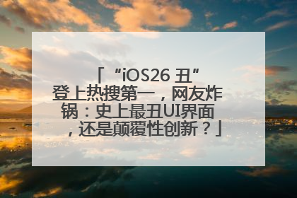 “iOS26 丑”登上热搜第一，网友炸锅：史上最丑UI界面，还是颠覆性创新？