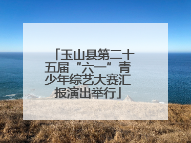 玉山县第二十五届“六一”青少年综艺大赛汇报演出举行