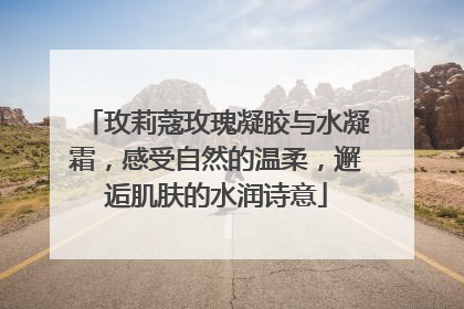 玫莉蔻玫瑰凝胶与水凝霜，感受自然的温柔，邂逅肌肤的水润诗意