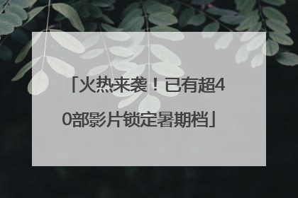 火热来袭！已有超40部影片锁定暑期档