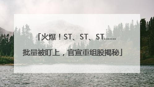 火爆！ST、ST、ST……批量被盯上，官宣重组股揭秘