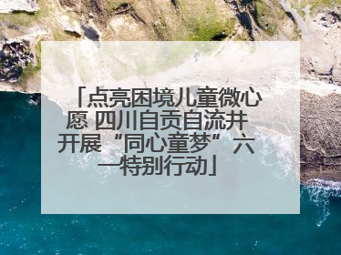点亮困境儿童微心愿 四川自贡自流井开展“同心童梦”六一特别行动
