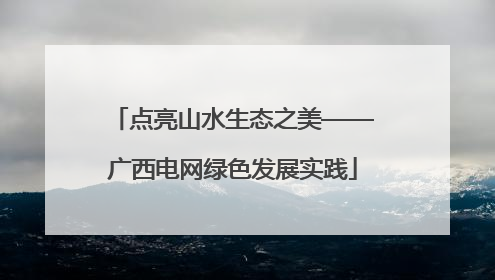 点亮山水生态之美——广西电网绿色发展实践
