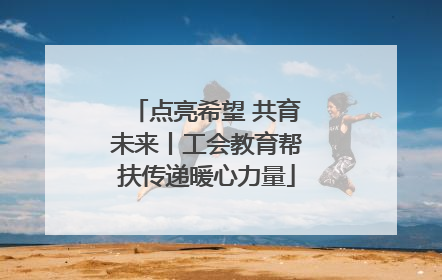 点亮希望 共育未来丨工会教育帮扶传递暖心力量