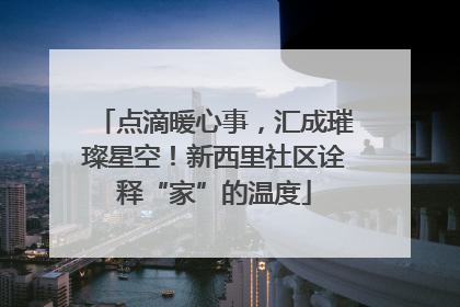点滴暖心事，汇成璀璨星空！新西里社区诠释“家”的温度